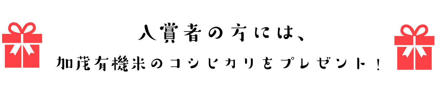 入賞者の方には、加茂有機米のコシヒカリをプレゼント