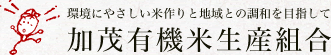 環境にやさしい米作りと地域との調和を目指して　加茂有機米生産組合