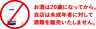 お酒は20歳になってから。当店は未成年者に対して酒類を販売いたしません。